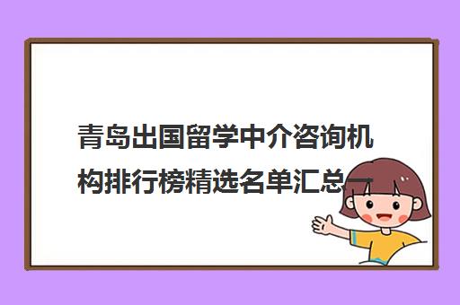 青岛出国留学中介咨询机构排行榜精选名单汇总一览表