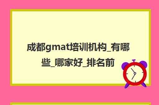 成都gmat培训机构_有哪些_哪家好_排名前十推荐